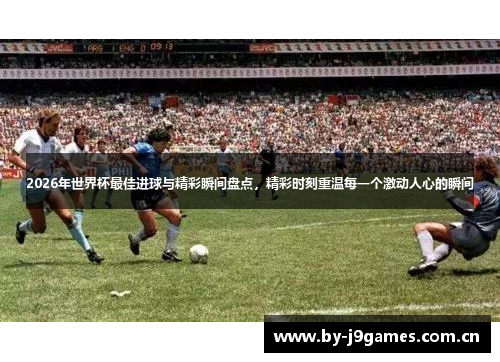 2026年世界杯最佳进球与精彩瞬间盘点,精彩时刻重温每一个激动人心的瞬间 2026年世界杯最佳进球与精彩瞬间盘点,精彩时刻重温每一个激动人心的瞬间