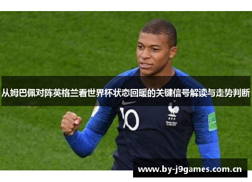 从姆巴佩对阵英格兰看世界杯状态回暖的关键信号解读与走势判断 从姆巴佩对阵英格兰看世界杯状态回暖的关键信号解读与走势判断
