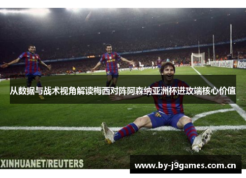 从数据与战术视角解读梅西对阵阿森纳亚洲杯进攻端核心价值 从数据与战术视角解读梅西对阵阿森纳亚洲杯进攻端核心价值