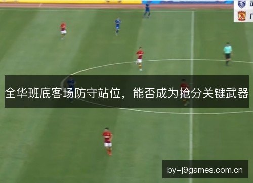 全华班底客场防守站位，能否成为抢分关键武器